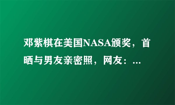 邓紫棋在美国NASA颁奖，首晒与男友亲密照，网友：我枯了，你呢？