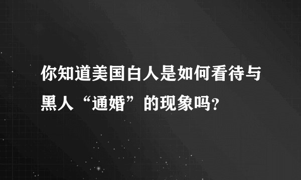 你知道美国白人是如何看待与黑人“通婚”的现象吗？