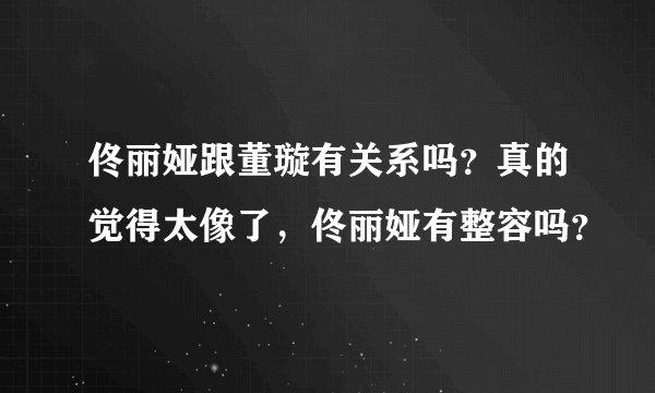 佟丽娅跟董璇有关系吗？真的觉得太像了，佟丽娅有整容吗？