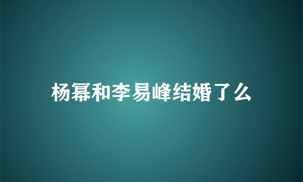 杨幂和李易峰结婚了么
