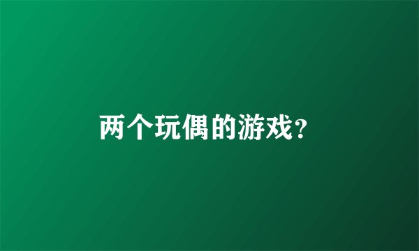 两个玩偶的游戏？