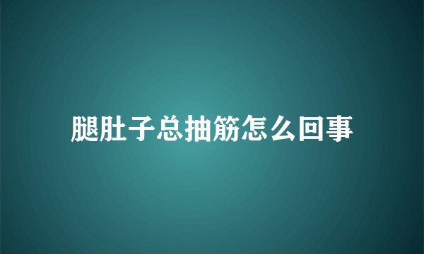 腿肚子总抽筋怎么回事