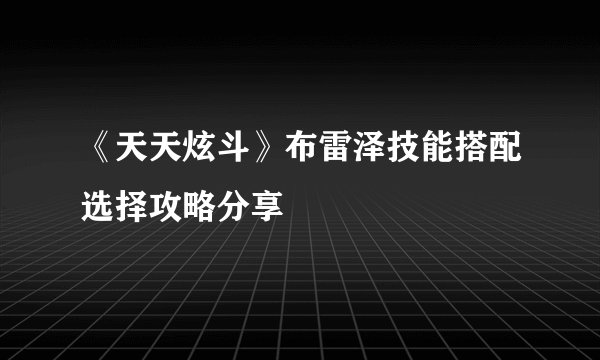 《天天炫斗》布雷泽技能搭配选择攻略分享