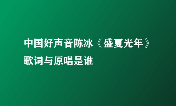 中国好声音陈冰《盛夏光年》歌词与原唱是谁