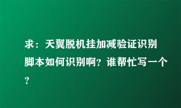 求：天翼脱机挂加减验证识别脚本如何识别啊？谁帮忙写一个？