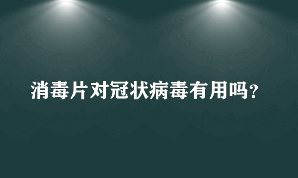 消毒片对冠状病毒有用吗？