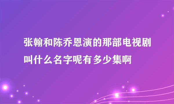 张翰和陈乔恩演的那部电视剧叫什么名字呢有多少集啊
