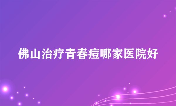 佛山治疗青春痘哪家医院好