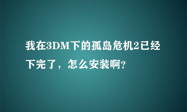 我在3DM下的孤岛危机2已经下完了，怎么安装啊？