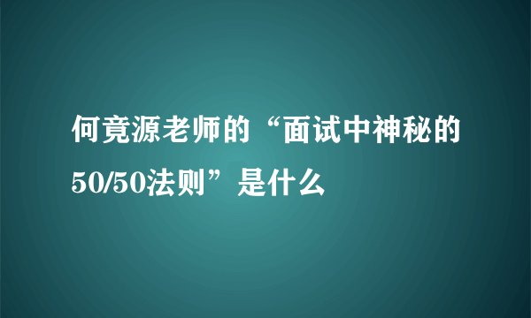 何竟源老师的“面试中神秘的50/50法则”是什么