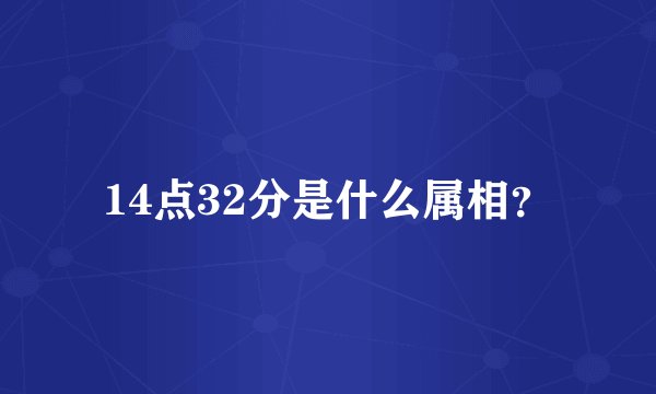 14点32分是什么属相？