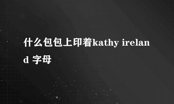 什么包包上印着kathy ireland 字母