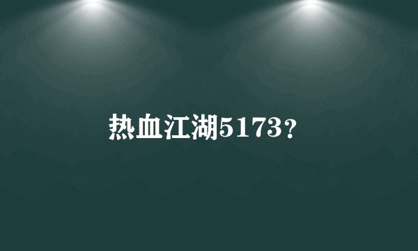 热血江湖5173？