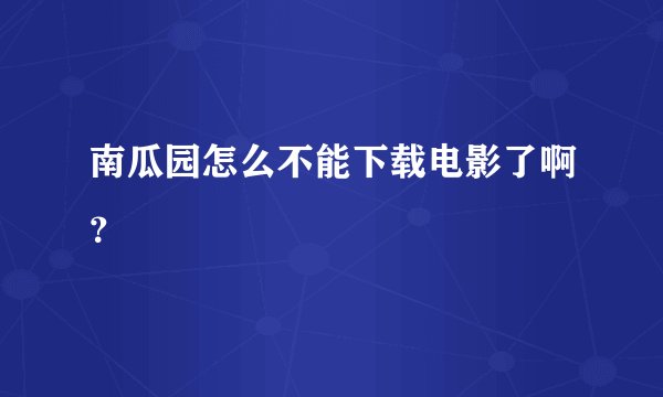 南瓜园怎么不能下载电影了啊？