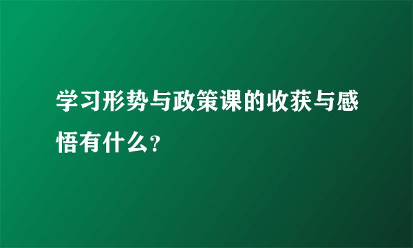 学习形势与政策课的收获与感悟有什么？