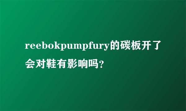 reebokpumpfury的碳板开了会对鞋有影响吗？