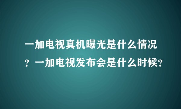 一加电视真机曝光是什么情况？一加电视发布会是什么时候？