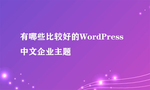 有哪些比较好的WordPress中文企业主题