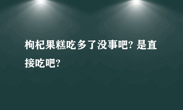 枸杞果糕吃多了没事吧? 是直接吃吧?