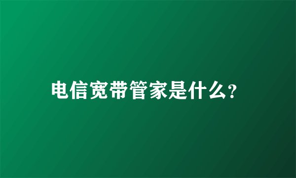 电信宽带管家是什么？
