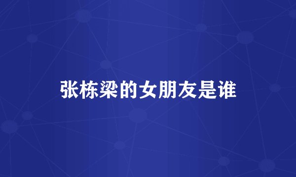 张栋梁的女朋友是谁
