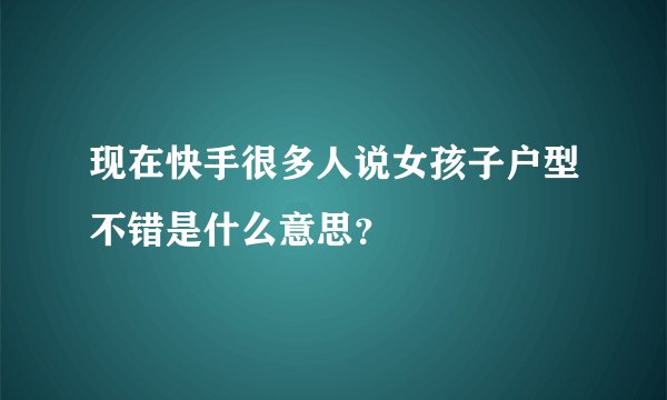 现在快手很多人说女孩子户型不错是什么意思？