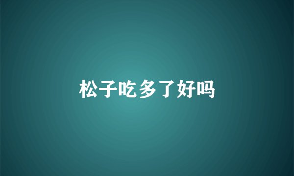 松子吃多了好吗