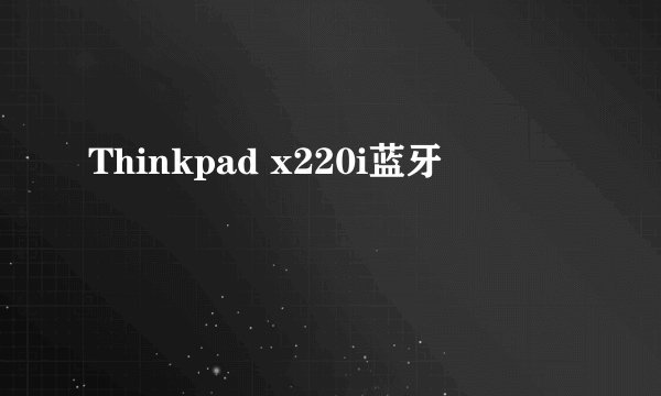 Thinkpad x220i蓝牙問題