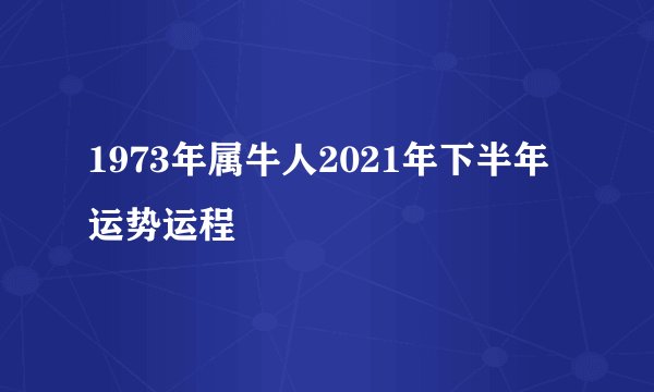 1973年属牛人2021年下半年运势运程