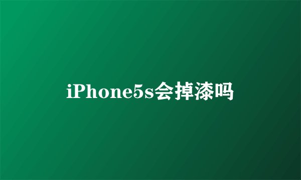iPhone5s会掉漆吗