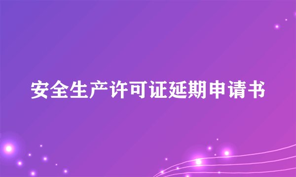 安全生产许可证延期申请书