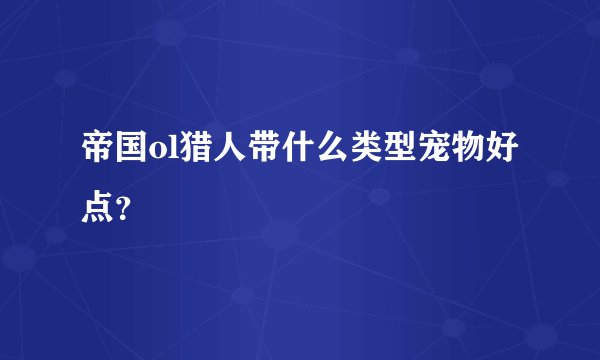 帝国ol猎人带什么类型宠物好点？