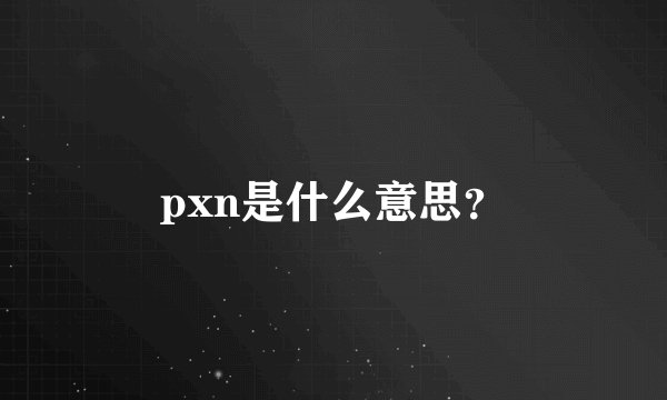 pxn是什么意思？