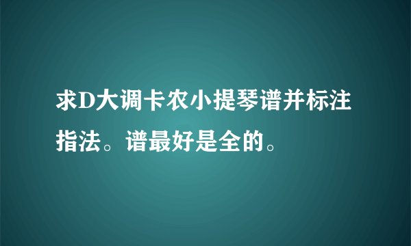 求D大调卡农小提琴谱并标注指法。谱最好是全的。