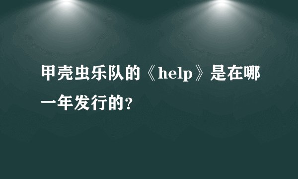 甲壳虫乐队的《help》是在哪一年发行的？