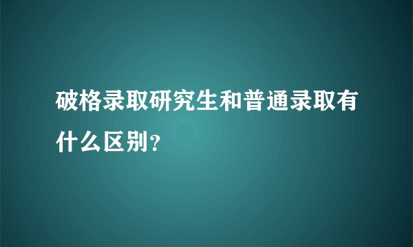 破格录取研究生和普通录取有什么区别？