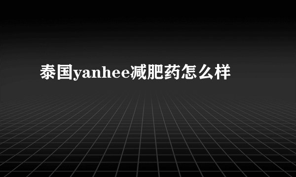 泰国yanhee减肥药怎么样