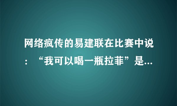 网络疯传的易建联在比赛中说：“我可以喝一瓶拉菲”是什么梗？当时是什么情况？