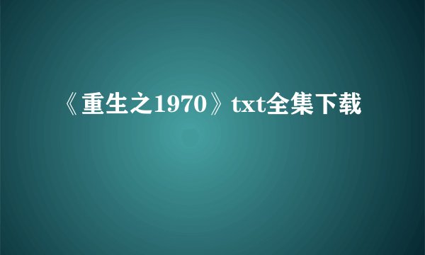 《重生之1970》txt全集下载