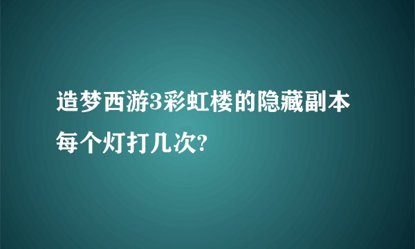造梦西游3彩虹楼的隐藏副本每个灯打几次?