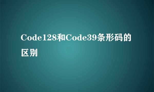 Code128和Code39条形码的区别