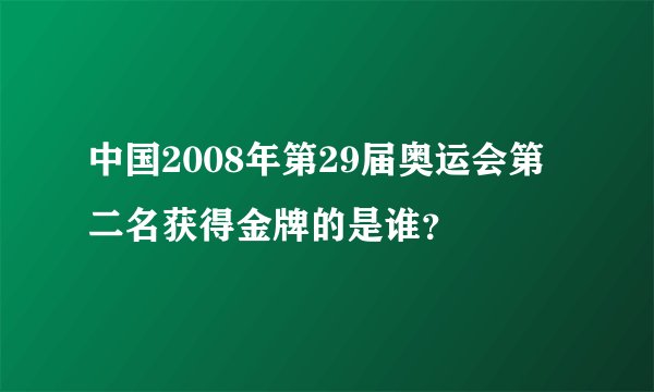 中国2008年第29届奥运会第二名获得金牌的是谁？