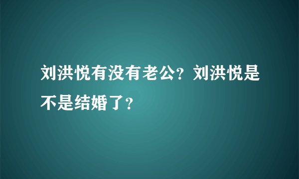 刘洪悦有没有老公？刘洪悦是不是结婚了？