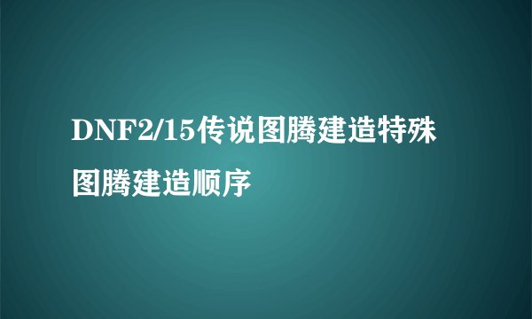 DNF2/15传说图腾建造特殊图腾建造顺序