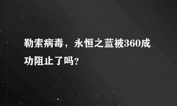 勒索病毒，永恒之蓝被360成功阻止了吗？