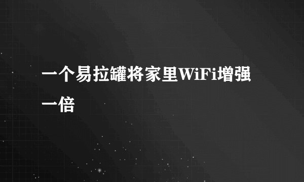 一个易拉罐将家里WiFi增强一倍