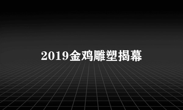 2019金鸡雕塑揭幕