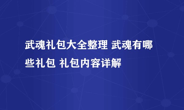 武魂礼包大全整理 武魂有哪些礼包 礼包内容详解