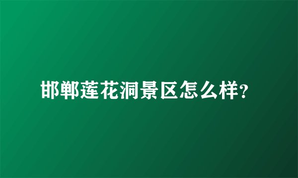邯郸莲花洞景区怎么样？