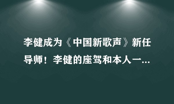 李健成为《中国新歌声》新任导师！李健的座驾和本人一样有气质！